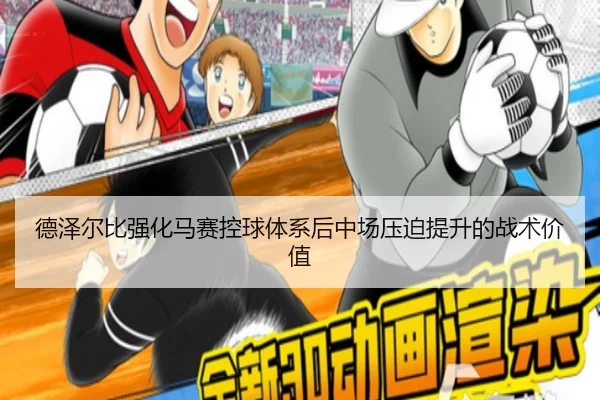 德泽尔比强化马赛控球体系后中场压迫提升的战术价值